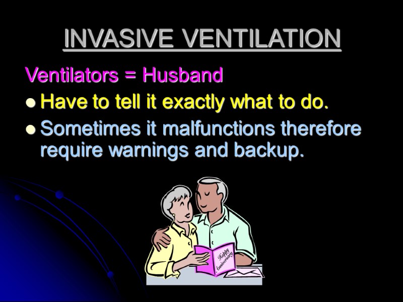 INVASIVE VENTILATION Ventilators = Husband Have to tell it exactly what to do. Sometimes